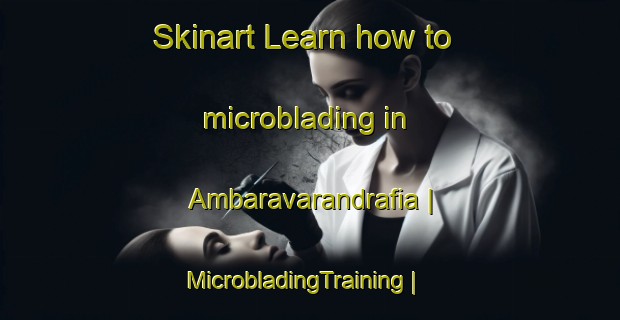 Skinart Learn how to microblading in Ambaravarandrafia | MicrobladingTraining | MicrobladingClasses | SkinartTraining-Madagascar